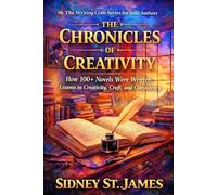 Chronicles of Creativity: How 100 Novels Were Written; Lessons in Creativity, Craft, and Consistency: 6 (The Writing Craft Series for Indie Authors)