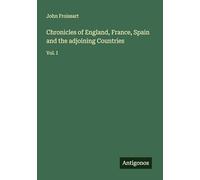 Chronicles of England, France, Spain and the adjoining Countries: Vol. I