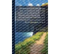 Chronicles of Eri; Being the History of the Gaal Sciot Iber, or Irish People; Translated From the MSS. in the PhÅ"nician Dialect of the Scythian Language. By O'Connor. VOL. I