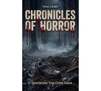 Chronicles of Horror: Spectacular True Crime Cases: 17 Real Crimes, Brilliant Investigations, and the Psychology of Unmasked Monsters | A True Crime Anthology