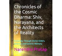 Chronicles of the Cosmic Dharma: Shiv, Narayana, and the Architects of Reality: A Journey Through Divine Orders, Dharma, and Galactic Memory