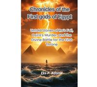 Chronicles of the First gods of Egypt: Untold Stories of Ra’s Fall, Osiris’s Murder, and the Divine Battle for the First Throne