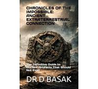 CHRONICLES OF THE IMPOSSIBLE: ANCIENT EXTRATERRESTRIAL CONNECTION: The Definitive Guide to Ancient Artifacts That Should Not Exist (Ancient Mysteries Unveiled: The Definitive Investigation Series)
