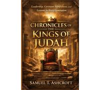 CHRONICLES OF THE KINGS OF JUDAH: Leadership, Covenant Faithfulness, and Lessons for Every Generation.