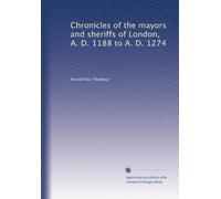 Chronicles of the mayors and sheriffs of London, A. D. 1188 to A. D. 1274