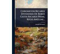 Chronicon Ricardi Divisiensis De Rebus Gestis Ricardi Primi, Regis Angliae...