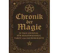Chronik der Magie - 30 Tage Journal für Hexenweisheit, Tarot und Zauberkräfte: Ein Tagebuch für moderne Hexen und alte Seelen, Deine tägliche Reise ... Begleiter für 30 Tage und darüber hinaus