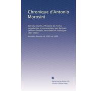 Chronique d'Antonio Morosini: Extraits relatifs à l'histoire de France, introduction et commentaire par Germain Lefèvre-Pontalis, text établi et traduit par Léon Dorez: Volume 1
