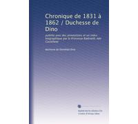 Chronique de 1831 à 1862 / Duchesse de Dino: publiée avec des annotations et un index biographique par la Princesse Radziwill, née Castellane