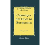 Chronique des Ducs de Bourgogne, Vol. 1 (Classic Reprint)
