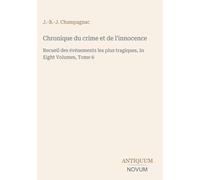 Chronique du crime et de l'innocence: Recueil des événements les plus tragiques, In Eight Volumes, Tome 6