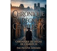 Chronique du règne de Charles IX: La chronique historique du règne de Charles IX par Prosper Mérimée, une plongée immersive dans les moeurs et les passions du XVIe siècle.