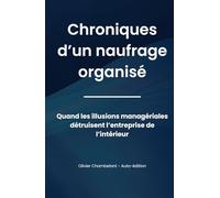 Chronique d'un naufrage organisé: Quand les illusions managériales détruisent l’entreprise de l’intérieur
