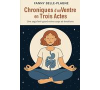 Chroniques d’un Ventre en Trois Actes: Une saga feel-good entre corps et émotions (Fanny Belle-Plagne)