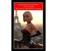 Chroniques de Maîtresse Colette Noir: Les Séances Parisiennes de BDSM