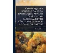 Chroniques De SougÃ(c)-le-ganelon (sarthe); [et] Analyse Des Registres Paroissiaux Et De L'Ã(c)tat-civil De SougÃ(c)-le-ganelon (sarthe)