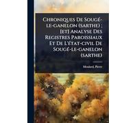 Chroniques De SougÃ(c)-le-ganelon (sarthe); [et] Analyse Des Registres Paroissiaux Et De L'Ã(c)tat-civil De SougÃ(c)-le-ganelon (sarthe)
