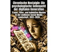 Chronische Nostalgie: Die psychologische Sehnsucht der digitalen Generation: Trauer, Filter, und kollektive Illusion in der endlosen Social Media Landschaft, 2012-2026