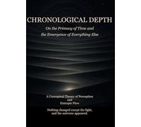 Chronological Depth: ON THE PRIMACY OF TIME AND THE EMERGENCE OF EVERYTHING ELSE (The Temporal Architecture)