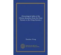 Chronological tables of the Chinese dynasties (from the Chow Dynasty to the Ching Dynasty.)