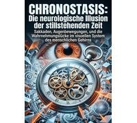 Chronostasis: Die neurologische Illusion der stillstehenden Zeit: Sakkaden, Augenbewegungen, und die Wahrnehmungslücke im visuellen System des menschlichen Gehirns