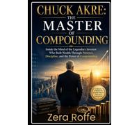 CHUCK AKRE: MASTER OF COMPOUNDING: Inside the Mind of the Legendary Investor Who Build Wealth Through Patience, Discipline, and the Power of Compounding