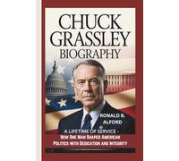 CHUCK GRASSLEY BIOGRAPHY: A Lifetime of Service-How One Man Shaped American Politics with Dedication and Integrity