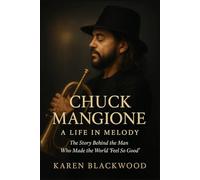 Chuck Mangione: A Life in Melody: The Story Behind the Man Who Made the World 'Feel So Good