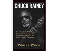 CHUCK RAINEY: How a Bass Guitar Virtuoso Shaped Funk, Soul, and Jazz, Played for Legends, and Left a Musical Legacy - A Biography