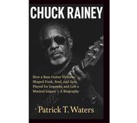 CHUCK RAINEY: How a Bass Guitar Virtuoso Shaped Funk, Soul, and Jazz, Played for Legends, and Left a Musical Legacy - A Biography