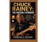 Chuck Rainey: The Invisible Hitmaker: The Journey of a Studio Legend Who Played on Classics You Know by Heart