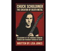 CHUCK SCHULDINER: THE CREATOR OF DEATH METAL: An Account of the Forward-thinking Pioneer and Visionary Founder of Death