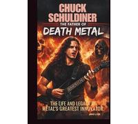 CHUCK SCHULDINER: THE FATHER OF DEATH METAL: THE LIFE AND LEGACY OF METAL’S GREATEST INNOVATOR