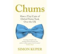 Chums: How a Tiny Caste of Oxford Tories Took Over the UK