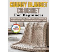 Chunky Blanket Crochet for Beginners: Modern Throws and Afghans You Can Complete in One Weekend - Easy Patterns for Super Bulky Yarn