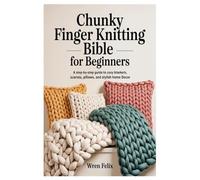 Chunky Finger Knitting Bible for Beginners: A Step-by-Step Guide to Cozy Blankets, Scarves, Pillows, and Stylish Home Decor