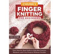 Chunky Finger Knitting for Beginners: Easy Step-by-Step Guide to Arm Knit Scarves, Blankets, and Cozy Projects Without Needles