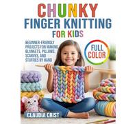 Chunky Finger Knitting For Kids: Beginner-Friendly Projects for Making Blankets, Pillows, Scarves, and Stuffies by Hand
