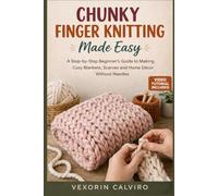 CHUNKY FINGER KNITTING MADE EASY: A Step-by-Step Beginner’s Guide to Making Cozy Blankets, Scarves and Home Décor Without Needles
