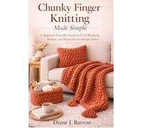 Chunky Finger Knitting Made Simple: A Beginner-Friendly Guide to Cozy Blankets, Baskets, and Beautiful Handmade Décor