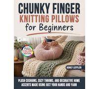 Chunky Finger Knitting Pillows for Beginners: Plush Cushions, Cozy Throws, and Decorative Home Accents Made Using Just Your Hands and Yarn