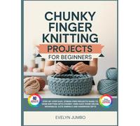 CHUNKY FINGER KNITTING PROJECTS FOR BEGINNERS: Step-by-Step Easy, Stress-Free Projects Guide to Hand Knitting with Chunky Yarn Cozy Home Décor, Wearables, Cute Animals and Handmade Gifts