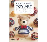 Chunky Yarn Toy Art: 30 Amigurumi & Plushie Patterns to Sew Soft Sculptures, Learn Stuffing Methods, and Spark Creativity