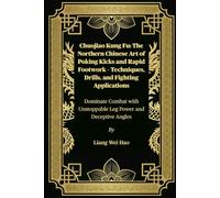 Chuojiao Kung Fu: The Northern Chinese Art of Poking Kicks and Rapid Footwork - Techniques, Drills, and Fighting Applications: Dominate Combat with Unstoppable Leg Power and Deceptive Angles