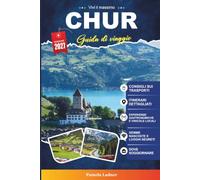 CHUR GUIDA DI VIAGGIO 2027: Una guida pratica e adatta ai principianti La città più antica della Svizzera e la porta d'ingresso alpina