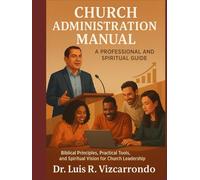 CHURCH ADMINISTRATION MANUAL: A professional and spiritual guide: “Biblical Principles, Practical Tools, and Spiritual Vision for Church Leadership”
