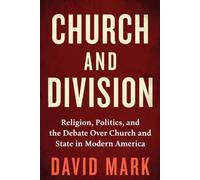 Church and Division: Religion, Politics, and the Debate Over Church and State in Modern America