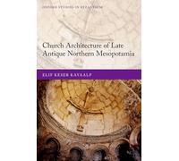 Church Architecture of Late Antique Northern Mesopotamia (Oxford Studies in Byzantium)