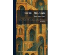 Church Building: A Study of the Principles of Architecture in Their Relation to the Church