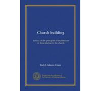 Church building: a study of the principles of architecture in their relation to the church